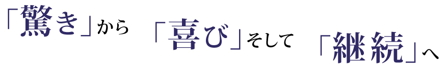 喜びから驚き、安心、そして継続へ